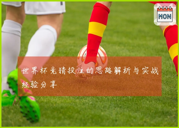 世界杯竞猜投注的思路解析与实战经验分享
