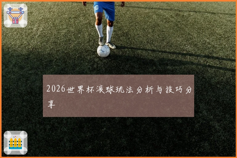 2026世界杯滚球玩法分析与技巧分享