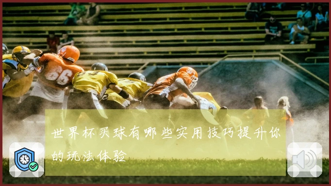 世界杯买球有哪些实用技巧提升你的玩法体验