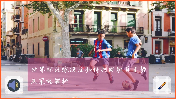 世界杯让球投注如何判断胜负走势及策略解析