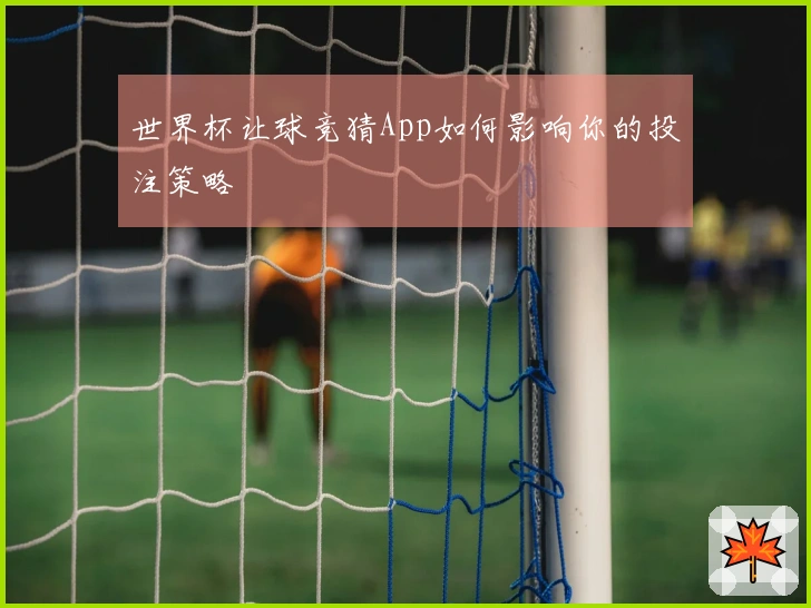 世界杯让球竞猜App如何影响你的投注策略