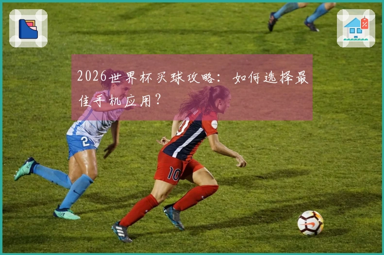 2026世界杯买球攻略：如何选择最佳手机应用？