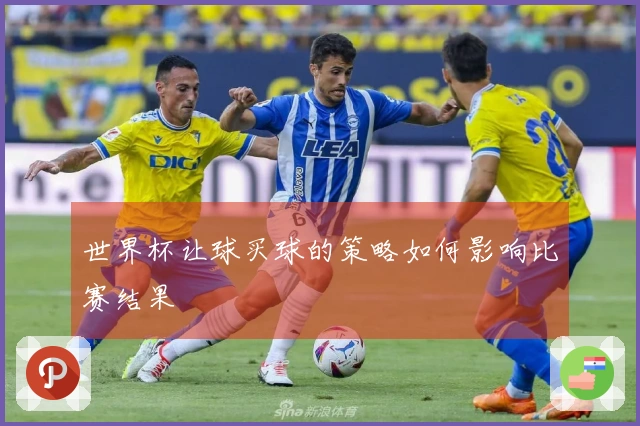 世界杯让球买球的策略如何影响比赛结果