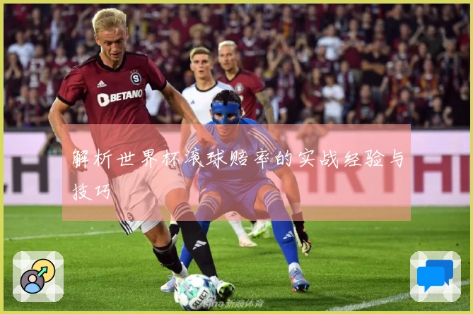 解析世界杯滚球赔率的实战经验与技巧
