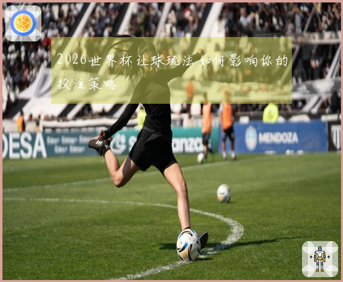 2026世界杯让球玩法如何影响你的投注策略