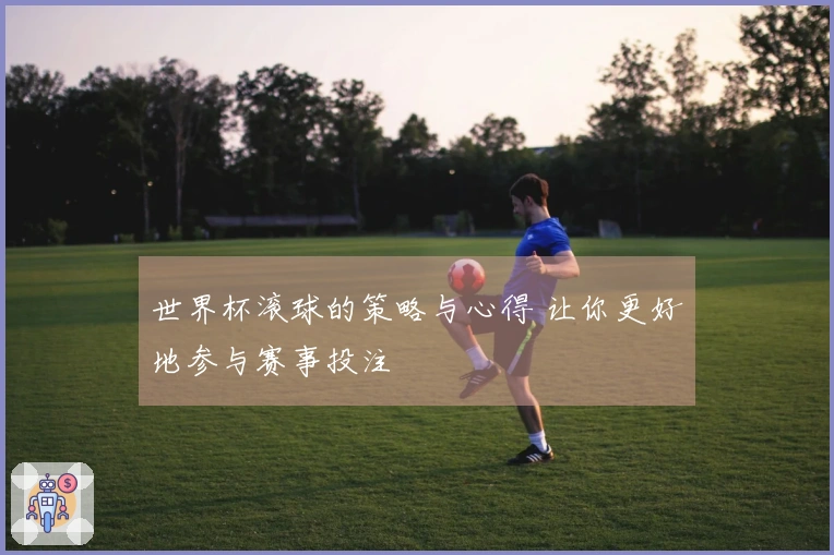 世界杯滚球的策略与心得 让你更好地参与赛事投注